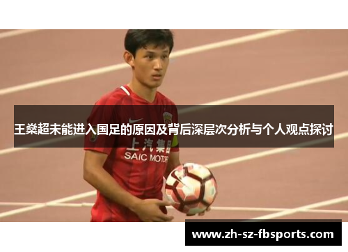王燊超未能进入国足的原因及背后深层次分析与个人观点探讨 王燊超未能进入国足的原因及背后深层次分析与个人观点探讨