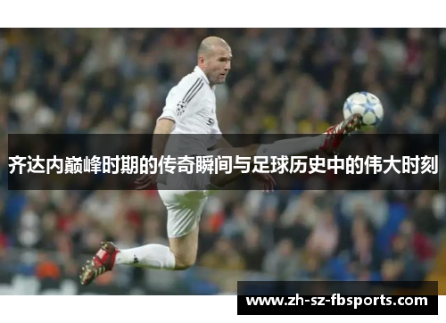 齐达内巅峰时期的传奇瞬间与足球历史中的伟大时刻