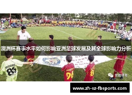 澳洲杯赛事水平如何影响亚洲足球发展及其全球影响力分析 澳洲杯赛事水平如何影响亚洲足球发展及其全球影响力分析