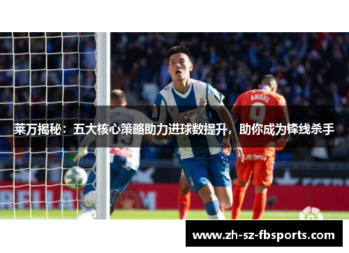 莱万揭秘：五大核心策略助力进球数提升，助你成为锋线杀手