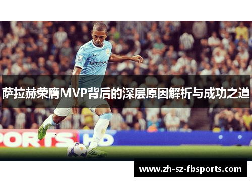 萨拉赫荣膺MVP背后的深层原因解析与成功之道 萨拉赫荣膺MVP背后的深层原因解析与成功之道