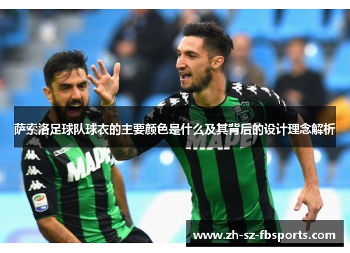 萨索洛足球队球衣的主要颜色是什么及其背后的设计理念解析 萨索洛足球队球衣的主要颜色是什么及其背后的设计理念解析