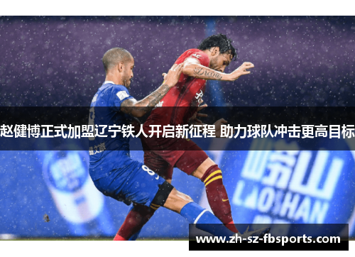 赵健博正式加盟辽宁铁人开启新征程 助力球队冲击更高目标