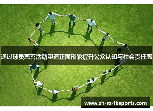 通过球员慈善活动塑造正面形象提升公众认知与社会责任感