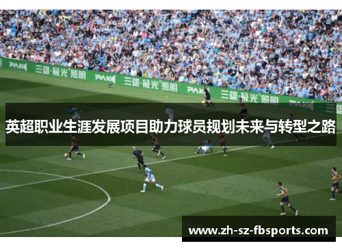 英超职业生涯发展项目助力球员规划未来与转型之路