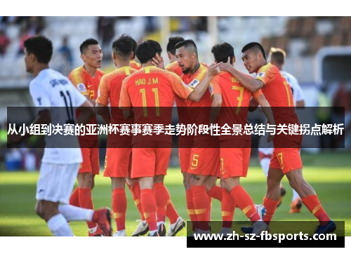 从小组到决赛的亚洲杯赛事赛季走势阶段性全景总结与关键拐点解析