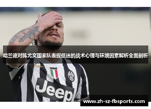 哈兰德对阵尤文国家队表现低迷的战术心理与环境因素解析全面剖析