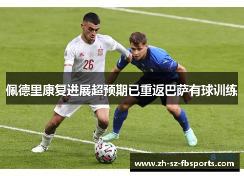 佩德里康复进展超预期已重返巴萨有球训练