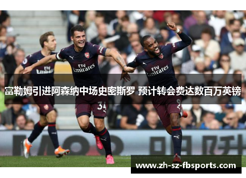 富勒姆引进阿森纳中场史密斯罗 预计转会费达数百万英镑