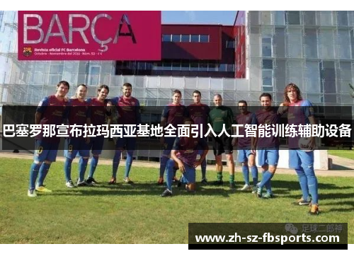巴塞罗那宣布拉玛西亚基地全面引入人工智能训练辅助设备
