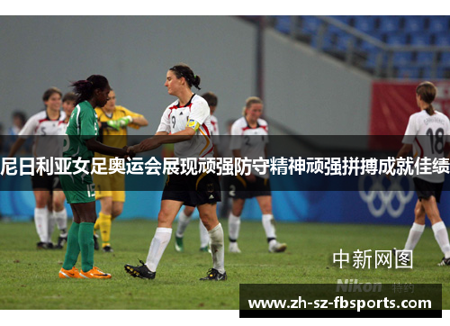 尼日利亚女足奥运会展现顽强防守精神顽强拼搏成就佳绩