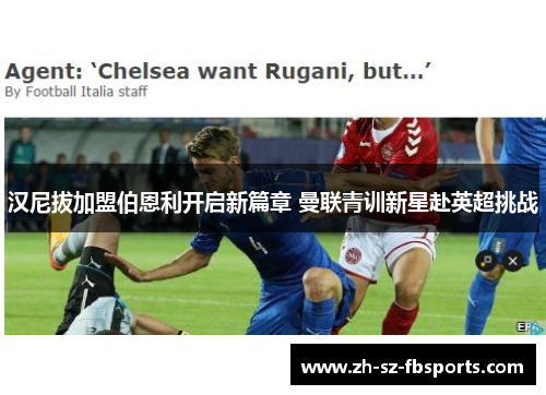 汉尼拔加盟伯恩利开启新篇章 曼联青训新星赴英超挑战 汉尼拔加盟伯恩利开启新篇章 曼联青训新星赴英超挑战