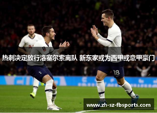 热刺决定放行洛塞尔索离队 新东家或为西甲或意甲豪门 热刺决定放行洛塞尔索离队 新东家或为西甲或意甲豪门