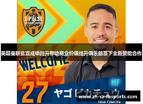 英超曼联官宣成绩回升带动商业价值提升俱乐部签下全新赞助合作 英超曼联官宣成绩回升带动商业价值提升俱乐部签下全新赞助合作