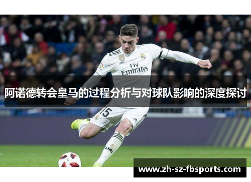 阿诺德转会皇马的过程分析与对球队影响的深度探讨