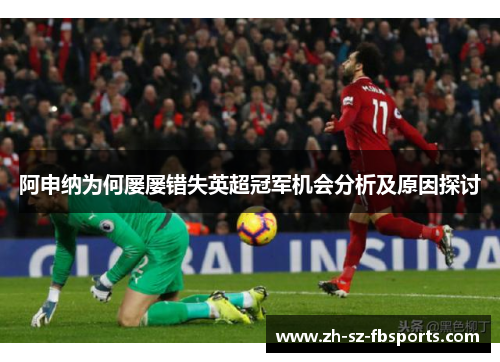 阿申纳为何屡屡错失英超冠军机会分析及原因探讨 阿申纳为何屡屡错失英超冠军机会分析及原因探讨