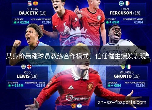 某身价暴涨球员教练合作模式,信任催生爆发表现 某身价暴涨球员教练合作模式,信任催生爆发表现